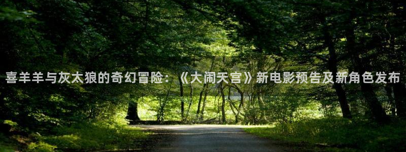 法国pp电子官网：喜羊羊与灰太狼的奇幻冒险：《大闹天宫》新电影预告及新角色发布