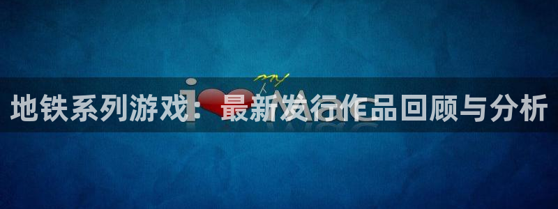 广东pp电子电子科技有限公司：地铁系列游戏：最新发行作品回顾与分析