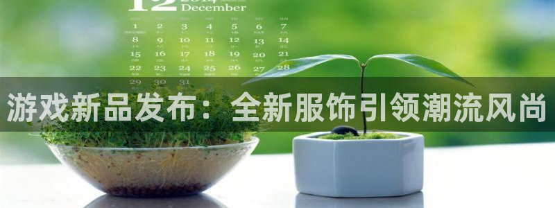 pp电子官网注册登录不了：游戏新品发布：全新服饰引领潮流风尚