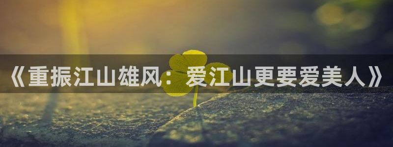 pp电子官网注册平台官网：《重振江山雄风：爱江山更要爱美人》